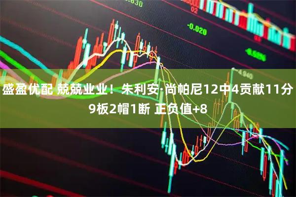 盛盈优配 兢兢业业！朱利安·尚帕尼12中4贡献11分9板2帽1断 正负值+8